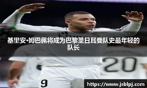 基里安·姆巴佩将成为巴黎圣日耳曼队史最年轻的队长