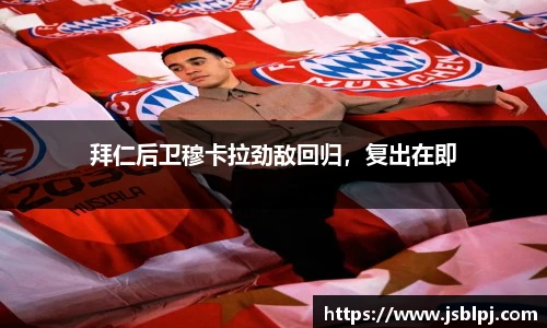 拜仁后卫穆卡拉劲敌回归，复出在即