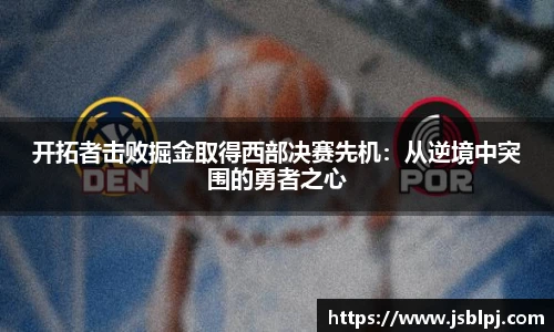 开拓者击败掘金取得西部决赛先机：从逆境中突围的勇者之心