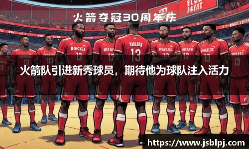 火箭队引进新秀球员，期待他为球队注入活力