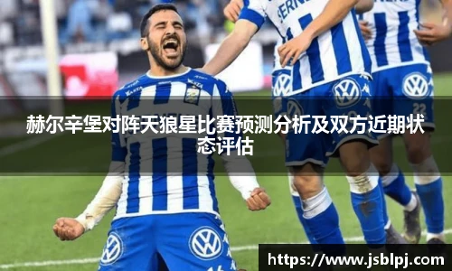 赫尔辛堡对阵天狼星比赛预测分析及双方近期状态评估