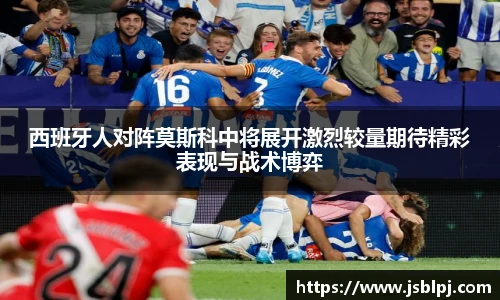 西班牙人对阵莫斯科中将展开激烈较量期待精彩表现与战术博弈