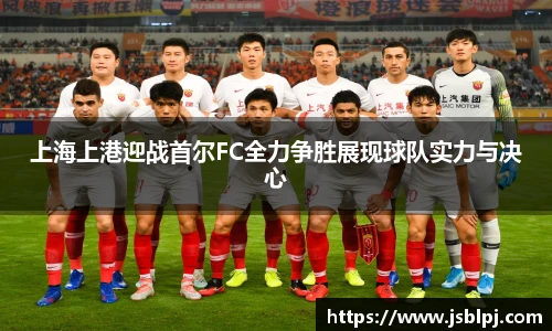 上海上港迎战首尔FC全力争胜展现球队实力与决心