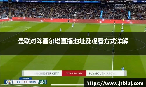 曼联对阵塞尔塔直播地址及观看方式详解