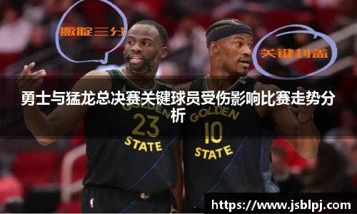 勇士与猛龙总决赛关键球员受伤影响比赛走势分析