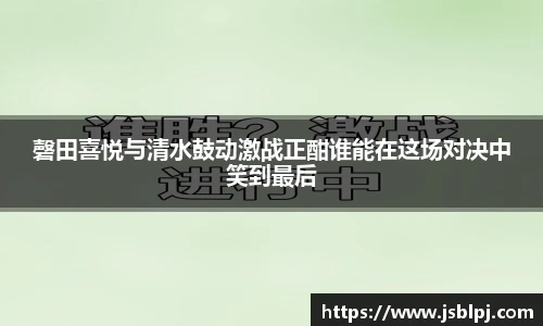 磬田喜悦与清水鼓动激战正酣谁能在这场对决中笑到最后